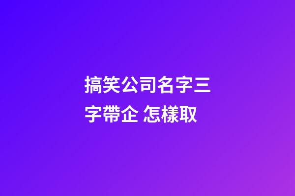 搞笑公司名字三字帶企 怎樣取-第1張-公司起名-玄機派